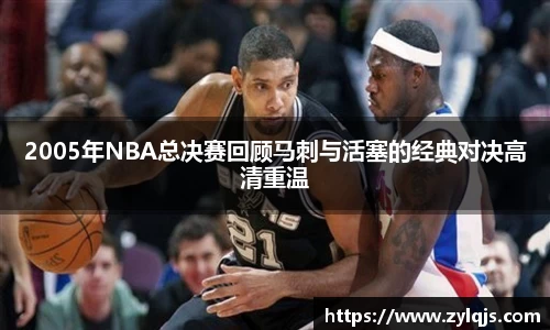 2005年NBA总决赛回顾马刺与活塞的经典对决高清重温